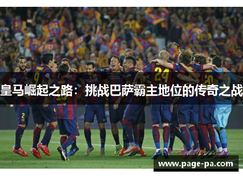 皇马崛起之路：挑战巴萨霸主地位的传奇之战