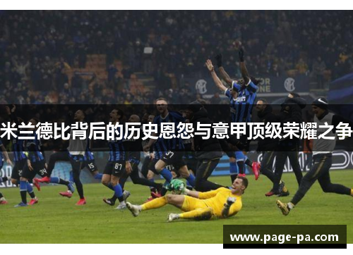 米兰德比背后的历史恩怨与意甲顶级荣耀之争
