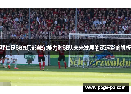 拜仁足球俱乐部戴尔能力对球队未来发展的深远影响解析