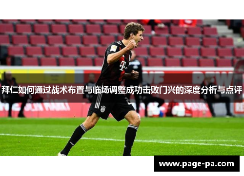 拜仁如何通过战术布置与临场调整成功击败门兴的深度分析与点评