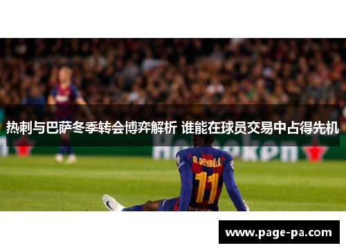 热刺与巴萨冬季转会博弈解析 谁能在球员交易中占得先机