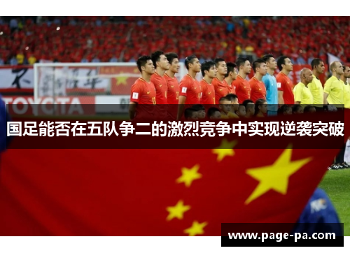 国足能否在五队争二的激烈竞争中实现逆袭突破