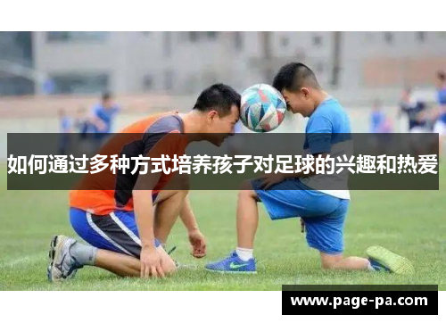 如何通过多种方式培养孩子对足球的兴趣和热爱