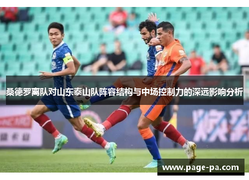 桑德罗离队对山东泰山队阵容结构与中场控制力的深远影响分析