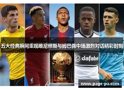 五大经典瞬间重现维尼修斯与姆巴佩中场激烈对话精彩时刻