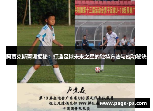 阿贾克斯青训揭秘：打造足球未来之星的独特方法与成功秘诀