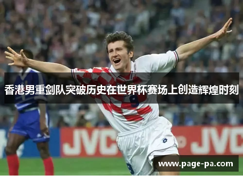 香港男重剑队突破历史在世界杯赛场上创造辉煌时刻
