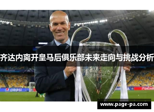 齐达内离开皇马后俱乐部未来走向与挑战分析 齐达内离开皇马后俱乐部未来走向与挑战分析