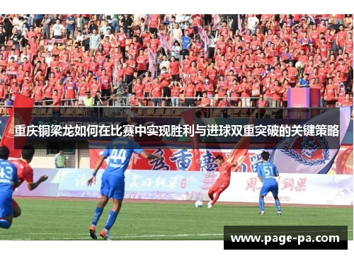 重庆铜梁龙如何在比赛中实现胜利与进球双重突破的关键策略 重庆铜梁龙如何在比赛中实现胜利与进球双重突破的关键策略