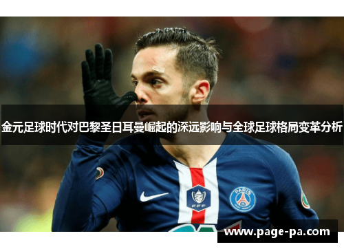 金元足球时代对巴黎圣日耳曼崛起的深远影响与全球足球格局变革分析