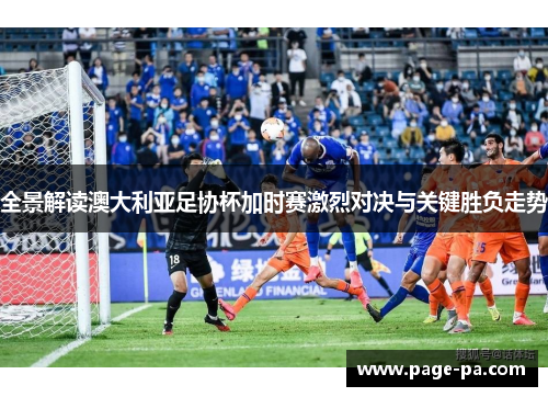全景解读澳大利亚足协杯加时赛激烈对决与关键胜负走势