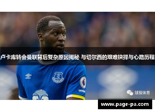 卢卡库转会曼联背后复杂原因揭秘 与切尔西的艰难抉择与心路历程