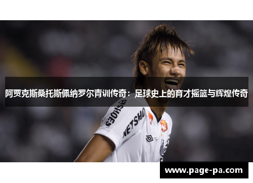 阿贾克斯桑托斯佩纳罗尔青训传奇：足球史上的育才摇篮与辉煌传奇