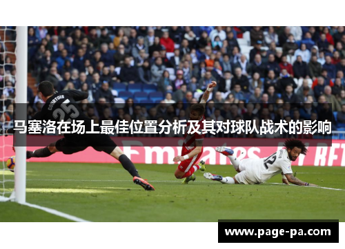 马塞洛在场上最佳位置分析及其对球队战术的影响 马塞洛在场上最佳位置分析及其对球队战术的影响