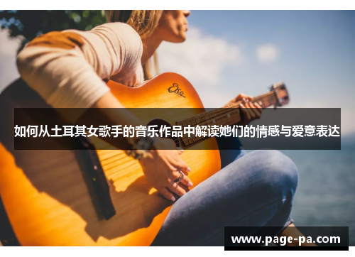 如何从土耳其女歌手的音乐作品中解读她们的情感与爱意表达
