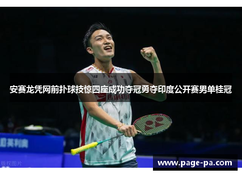 安赛龙凭网前扑球技惊四座成功夺冠勇夺印度公开赛男单桂冠
