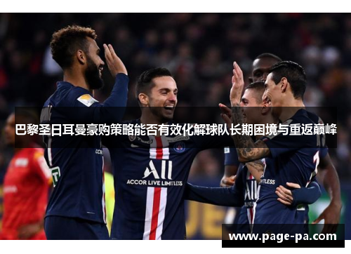 巴黎圣日耳曼豪购策略能否有效化解球队长期困境与重返巅峰