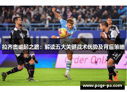 拉齐奥崛起之路：解读五大关键战术优势及背后策略