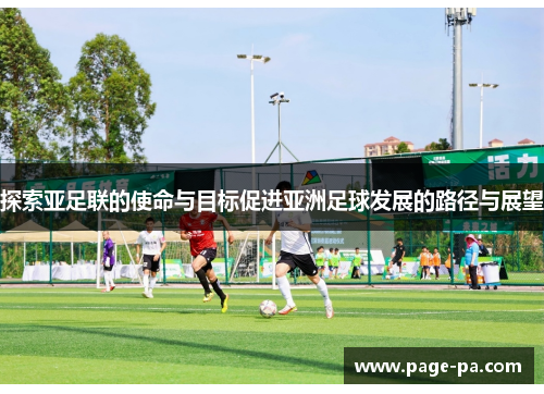 探索亚足联的使命与目标促进亚洲足球发展的路径与展望