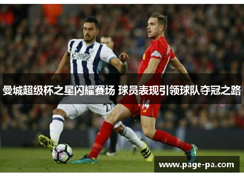 曼城超级杯之星闪耀赛场 球员表现引领球队夺冠之路