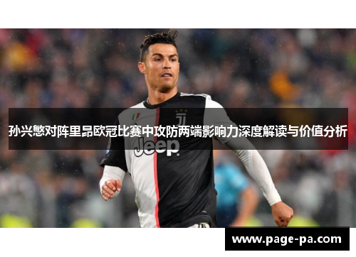 孙兴慜对阵里昂欧冠比赛中攻防两端影响力深度解读与价值分析