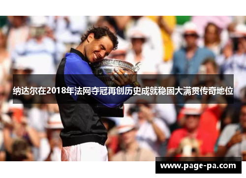 纳达尔在2018年法网夺冠再创历史成就稳固大满贯传奇地位