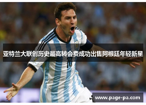 亚特兰大联创历史最高转会费成功出售阿根廷年轻新星