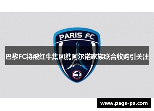 巴黎FC将被红牛集团携阿尔诺家族联合收购引关注