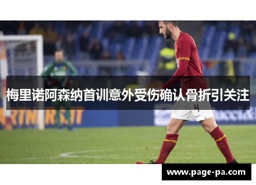 梅里诺阿森纳首训意外受伤确认骨折引关注