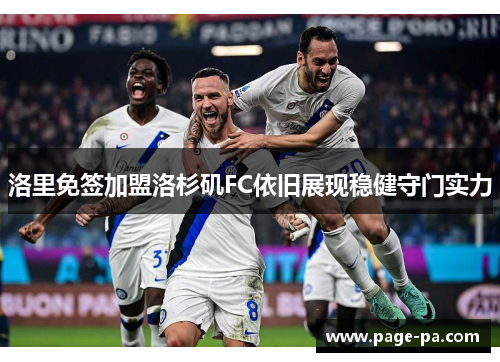 洛里免签加盟洛杉矶FC依旧展现稳健守门实力 洛里免签加盟洛杉矶FC依旧展现稳健守门实力