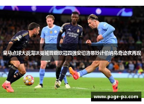 皇马点球大战淘汰曼城晋级欧冠四强安切洛蒂妙计伯纳乌奇迹夜再现
