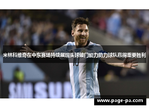 米林科维奇在中东赛场持续展现头球破门能力助力球队赢得重要胜利