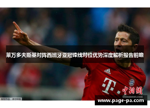 莱万多夫斯基对阵西班牙亚冠锋线对位优势深度解析报告前瞻