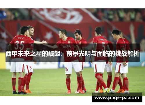 西甲未来之星的崛起：前景光明与面临的挑战解析