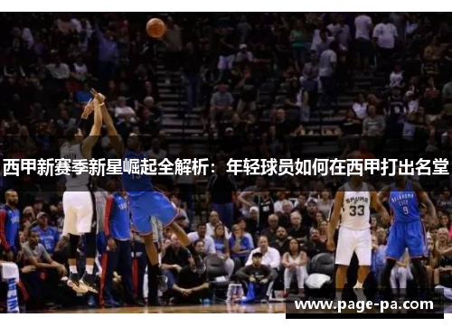 西甲新赛季新星崛起全解析：年轻球员如何在西甲打出名堂