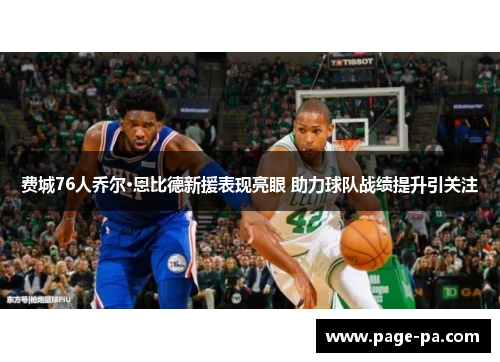 费城76人乔尔·恩比德新援表现亮眼 助力球队战绩提升引关注