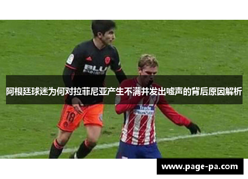 阿根廷球迷为何对拉菲尼亚产生不满并发出嘘声的背后原因解析