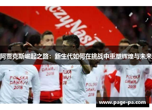 阿贾克斯崛起之路：新生代如何在挑战中重塑辉煌与未来