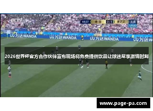 2026世界杯官方合作伙伴宣布现场将免费提供饮品让球迷尽享激情时刻 2026世界杯官方合作伙伴宣布现场将免费提供饮品让球迷尽享激情时刻