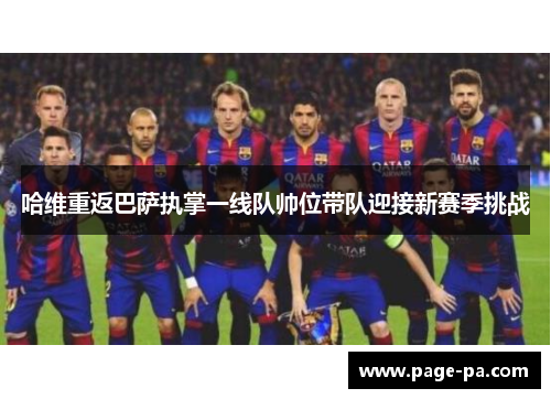 哈维重返巴萨执掌一线队帅位带队迎接新赛季挑战