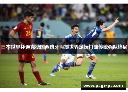 日本世界杯连克德国西班牙震撼世界足坛打破传统强队格局