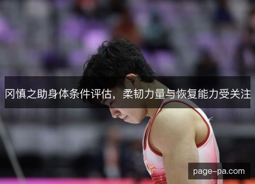 冈慎之助身体条件评估，柔韧力量与恢复能力受关注